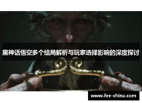 黑神话悟空多个结局解析与玩家选择影响的深度探讨