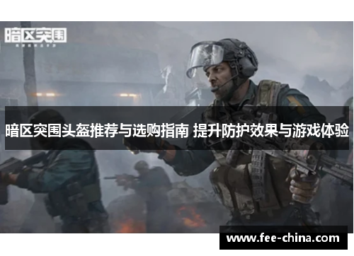 暗区突围头盔推荐与选购指南 提升防护效果与游戏体验