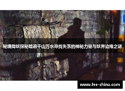 秘境降妖探秘踏遍千山万水寻找失落的神秘力量与妖界边缘之谜